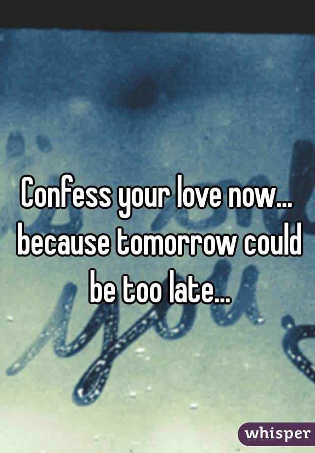 Confess your love now... because tomorrow could be too late...
