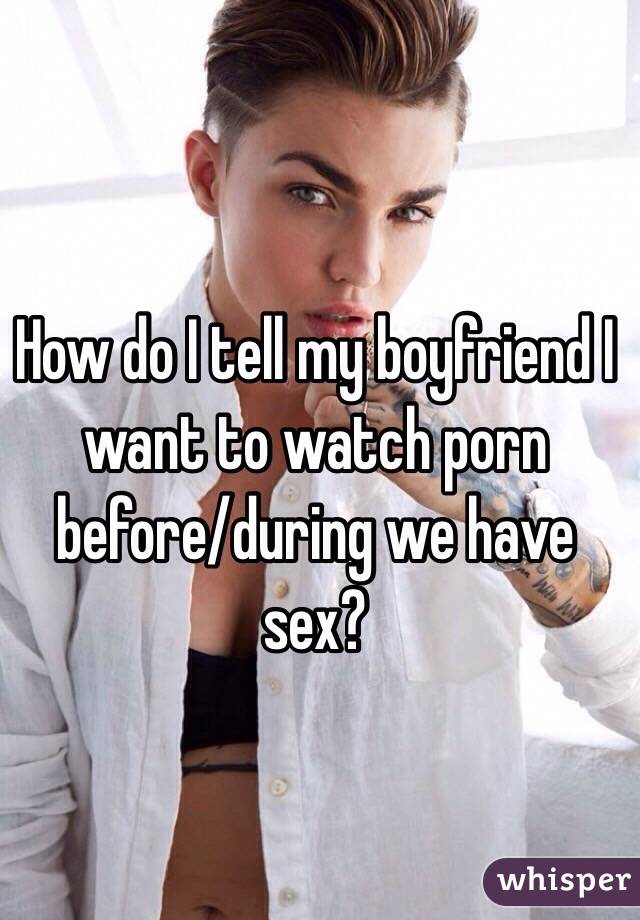 How do I tell my boyfriend I want to watch porn before/during we have sex? 