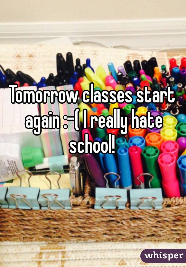 Tomorrow classes start again :-( I really hate school! 