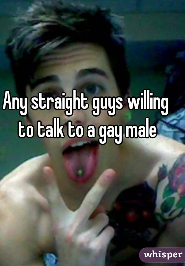 Any straight guys willing to talk to a gay male
