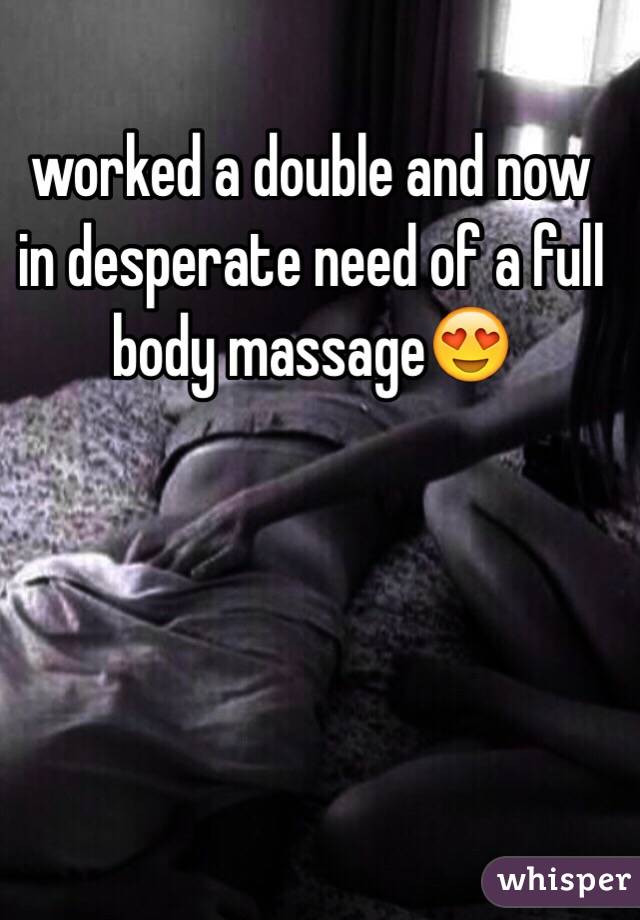 worked a double and now in desperate need of a full body massage😍