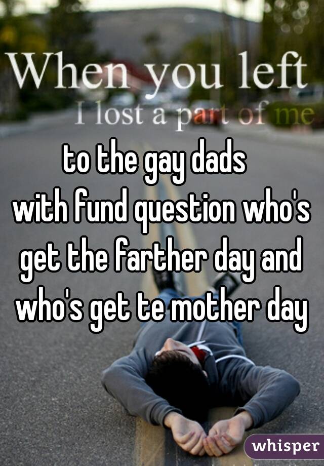 to the gay dads 

 with fund question who's get the farther day and who's get te mother day
 