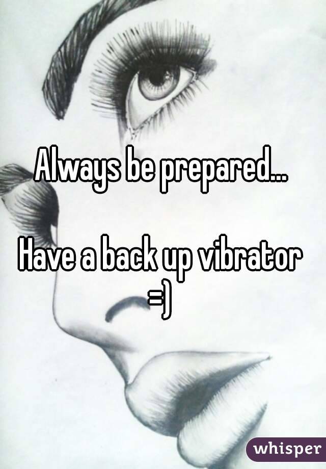 Always be prepared... 

Have a back up vibrator 
=) 