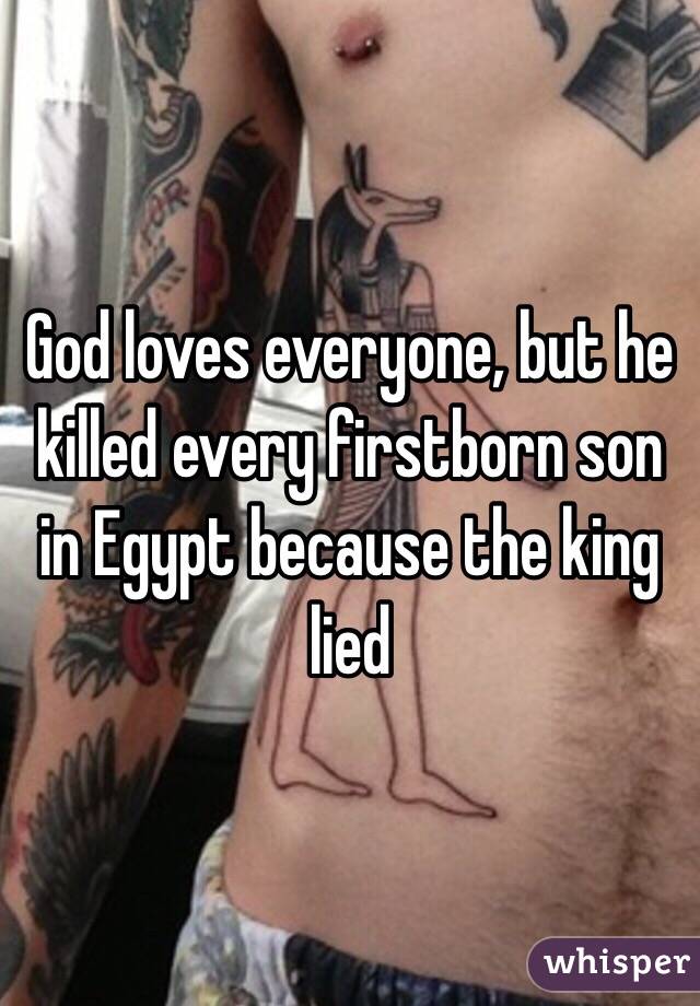 God loves everyone, but he killed every firstborn son in Egypt because the king lied