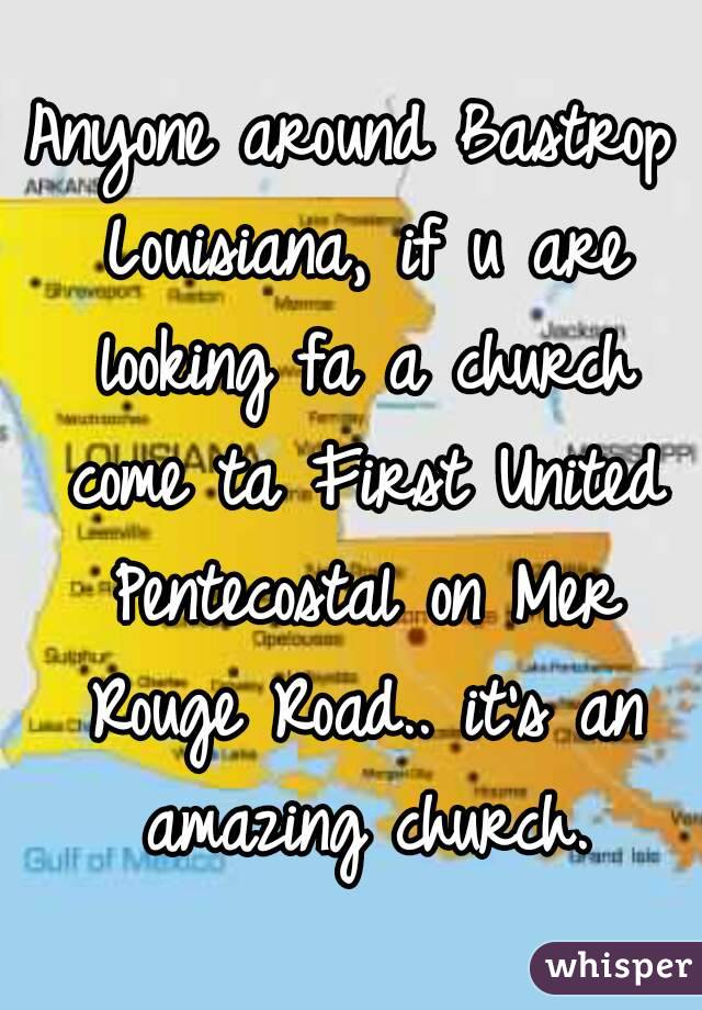 Anyone around Bastrop Louisiana, if u are looking fa a church come ta First United Pentecostal on Mer Rouge Road.. it's an amazing church.
