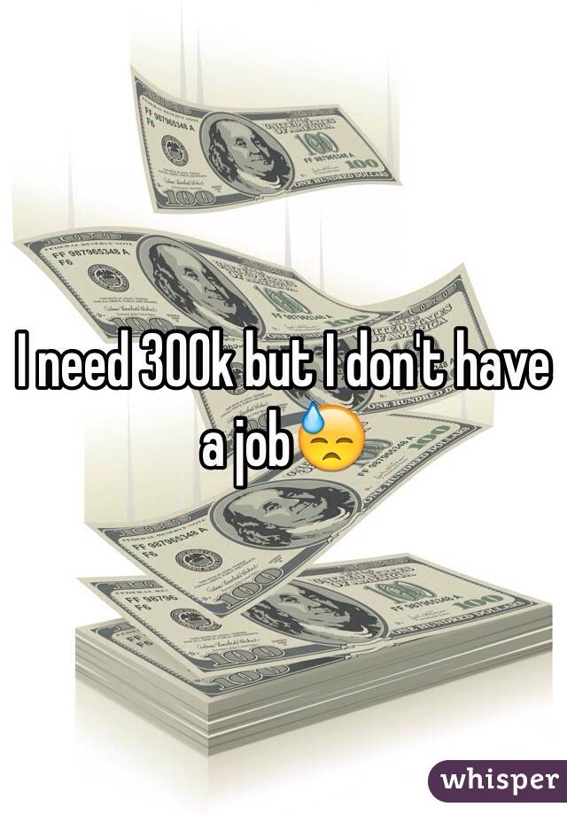 I need 300k but I don't have a job😓