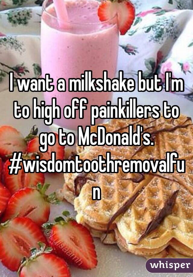 I want a milkshake but I'm to high off painkillers to go to McDonald's. 
#wisdomtoothremovalfun