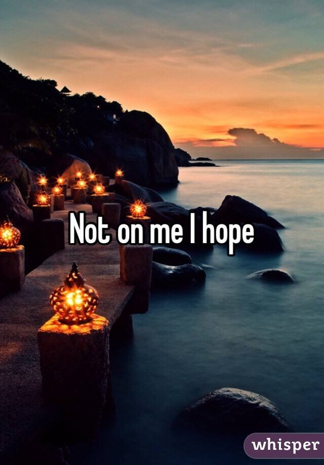 Not on me I hope 