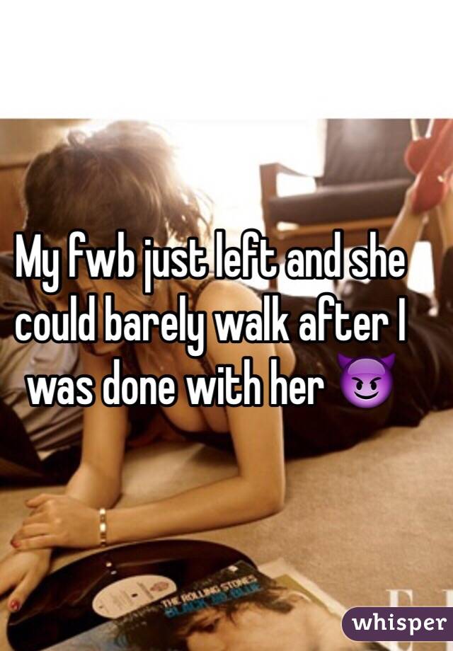 My fwb just left and she could barely walk after I was done with her 😈