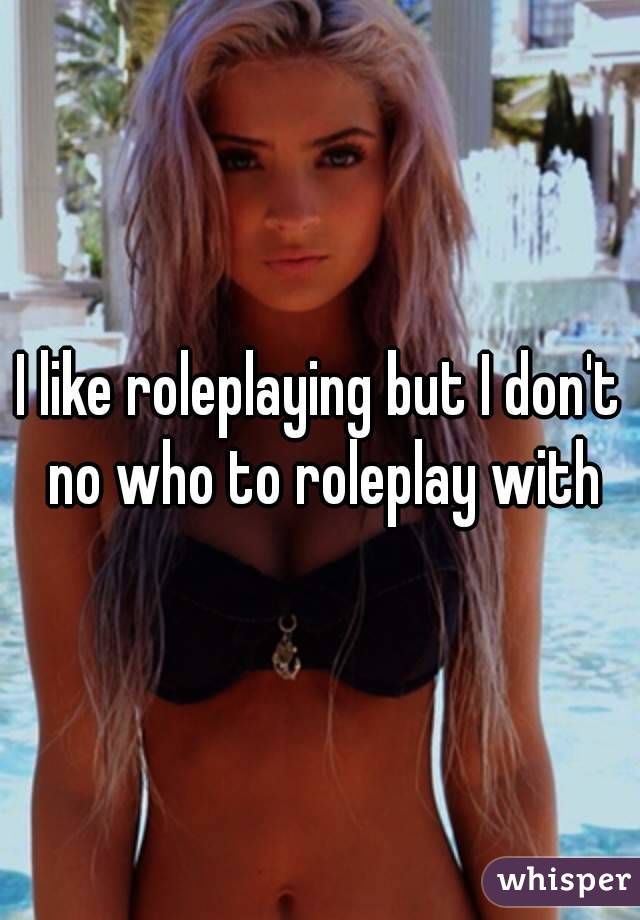 
I like roleplaying but I don't no who to roleplay with