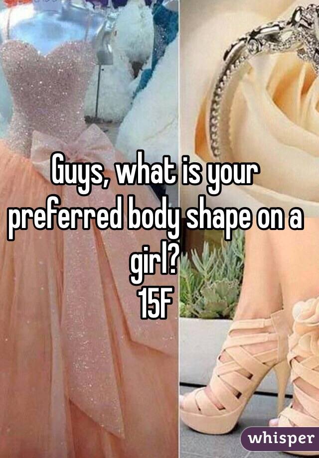 Guys, what is your preferred body shape on a girl? 
15F