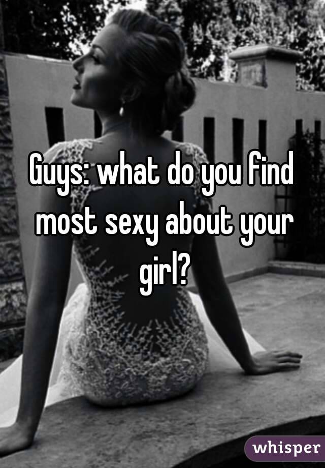 Guys: what do you find most sexy about your girl?