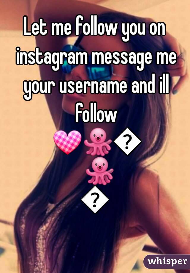 Let me follow you on instagram message me your username and ill follow 💟🐙🐙🐙🐙