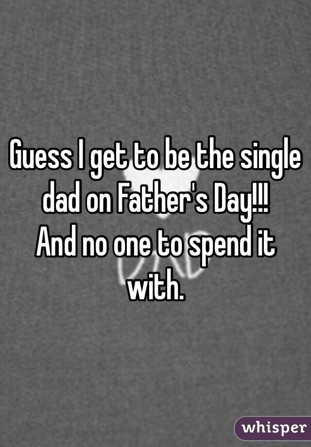 Guess I get to be the single dad on Father's Day!!! 
And no one to spend it with. 