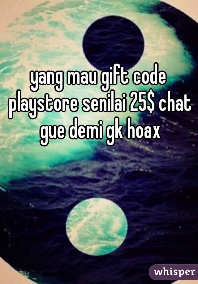 yang mau gift code playstore senilai 25$ chat gue demi gk hoax