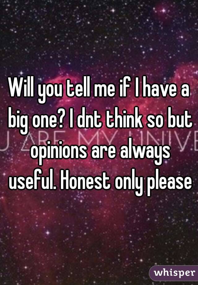 Will you tell me if I have a big one? I dnt think so but opinions are always useful. Honest only please