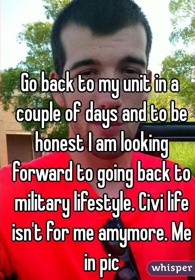 Go back to my unit in a couple of days and to be honest I am looking forward to going back to military lifestyle. Civi life isn't for me amymore. Me in pic