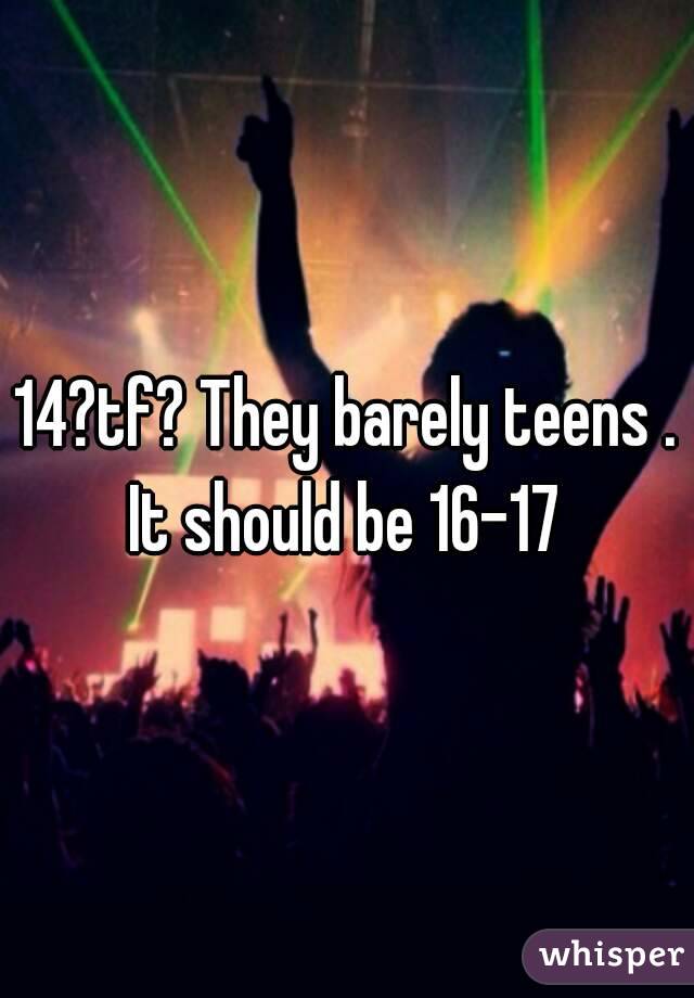 14?tf? They barely teens . It should be 16-17 