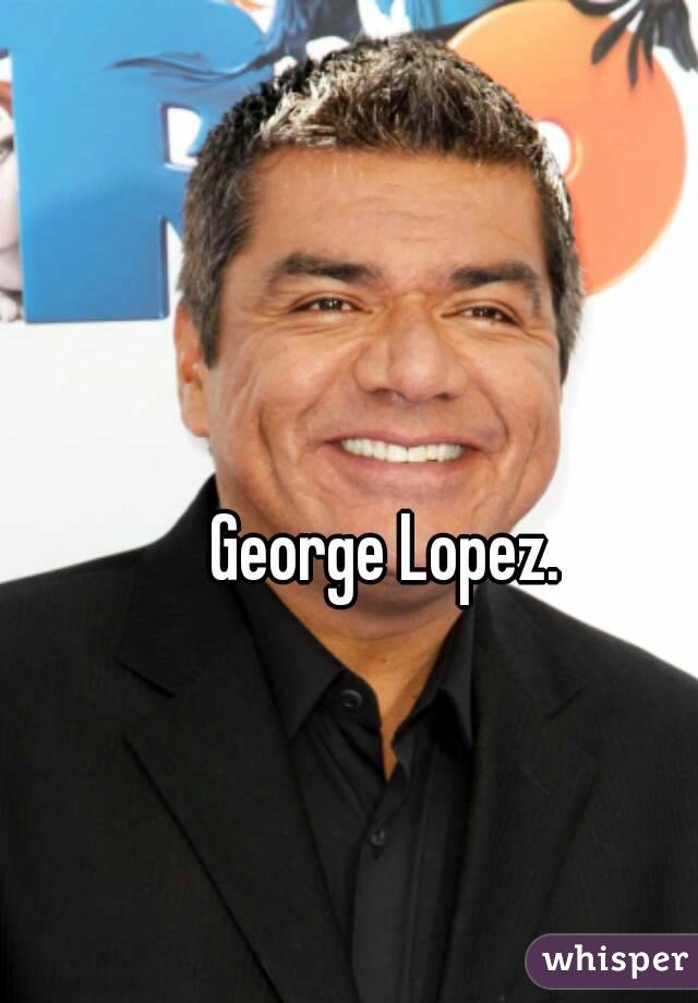 George Lopez.
