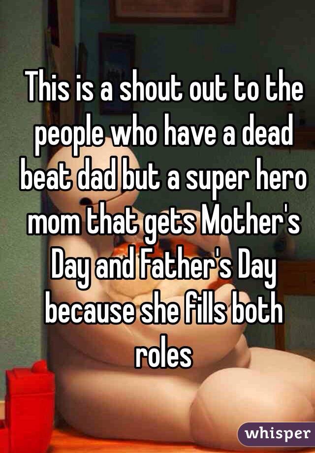 This is a shout out to the people who have a dead beat dad but a super hero mom that gets Mother's Day and Father's Day because she fills both roles