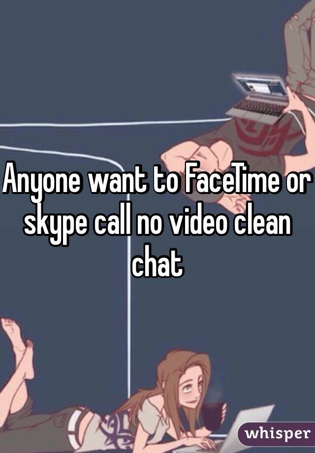 Anyone want to FaceTime or skype call no video clean chat 
