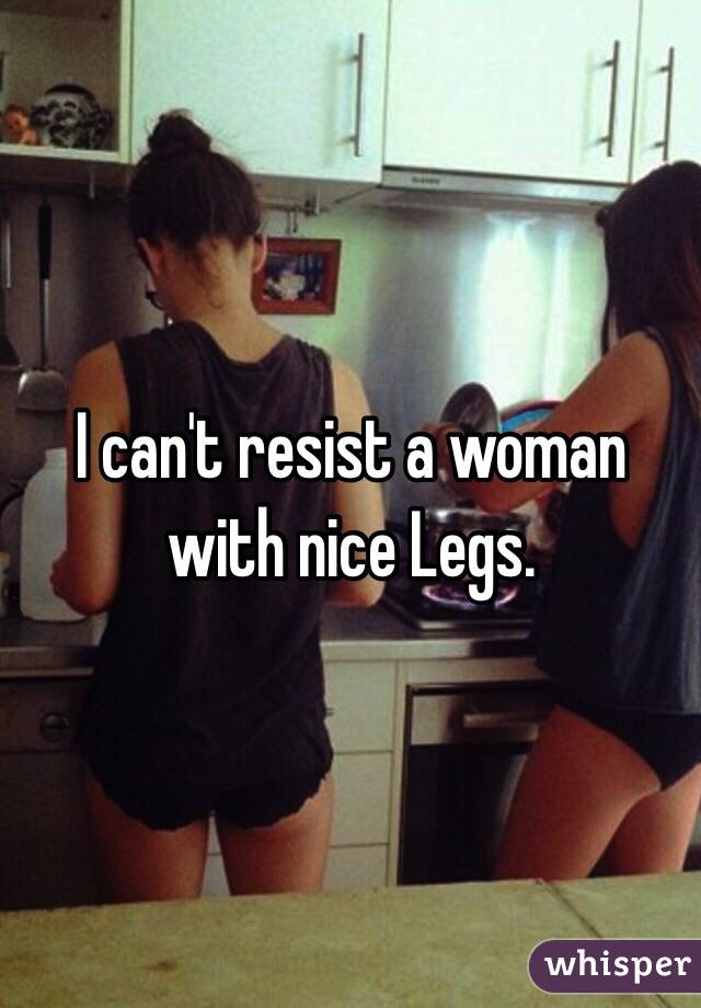 I can't resist a woman with nice Legs. 