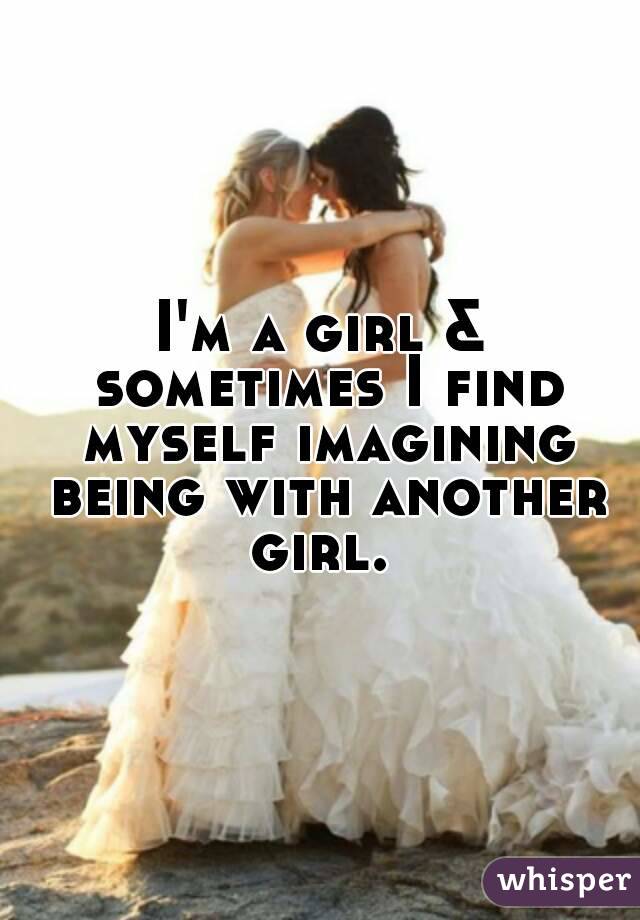 I'm a girl & sometimes I find myself imagining being with another girl. 