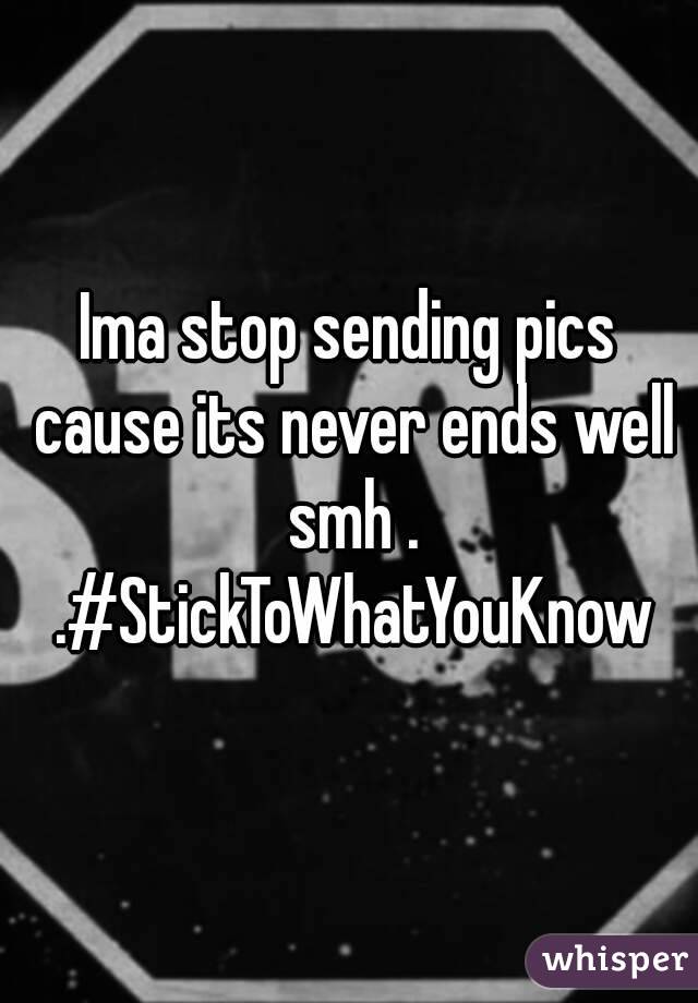 Ima stop sending pics cause its never ends well smh . .#StickToWhatYouKnow