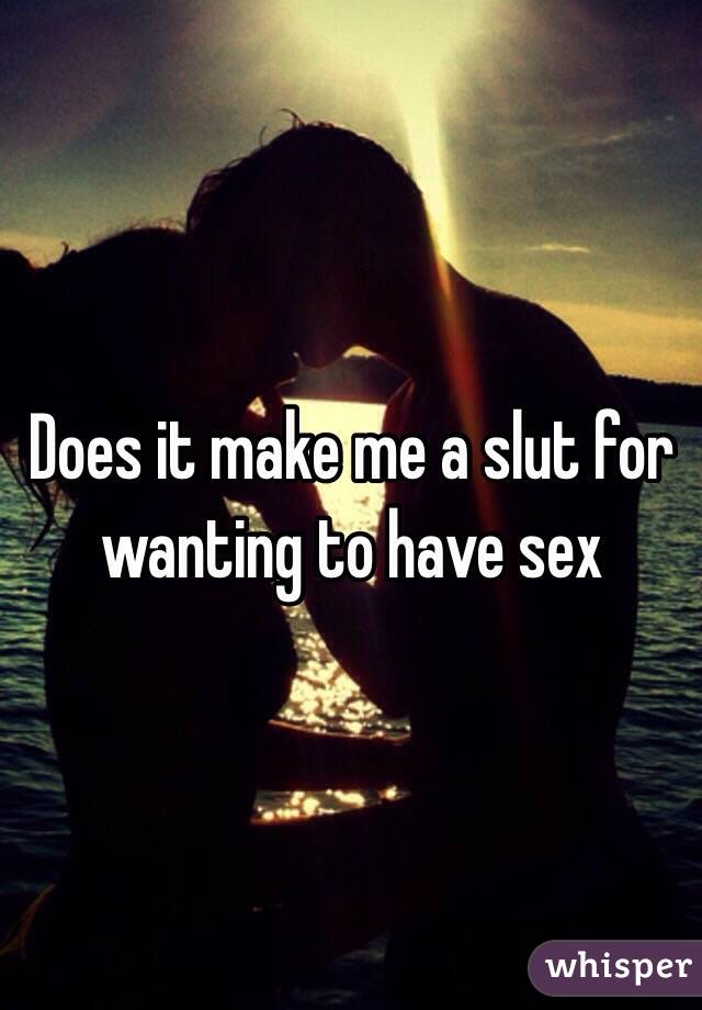 Does it make me a slut for wanting to have sex