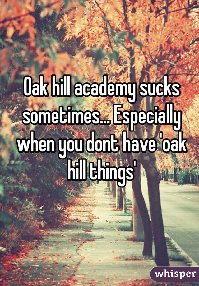 Oak hill academy sucks sometimes... Especially when you dont have 'oak hill things'