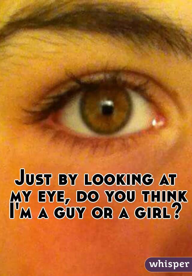 Just by looking at my eye, do you think I'm a guy or a girl? 