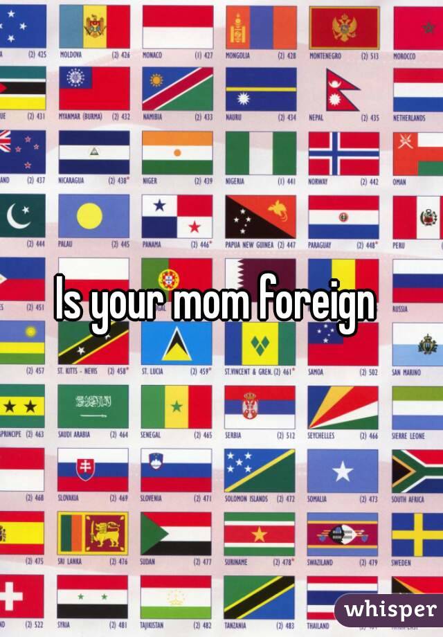 Is your mom foreign 