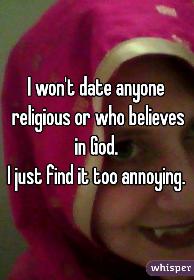 I won't date anyone religious or who believes in God. 
I just find it too annoying.