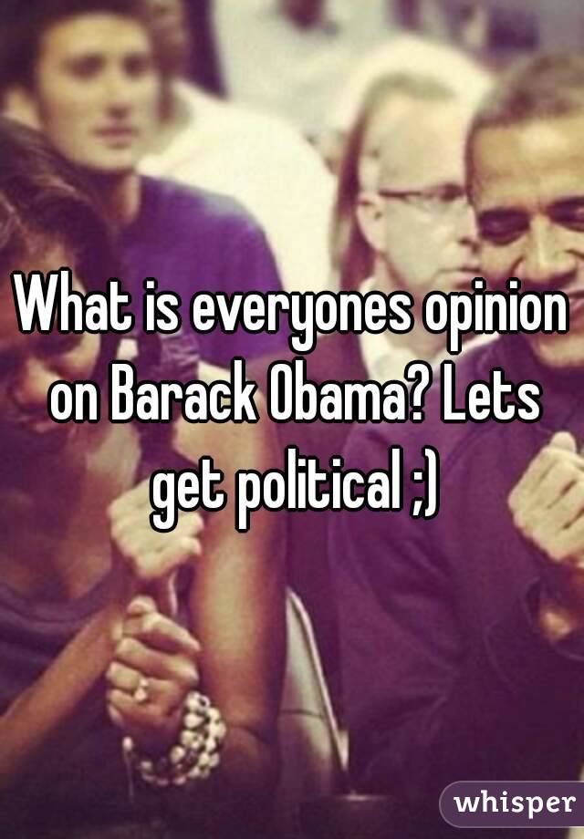 What is everyones opinion on Barack Obama? Lets get political ;)