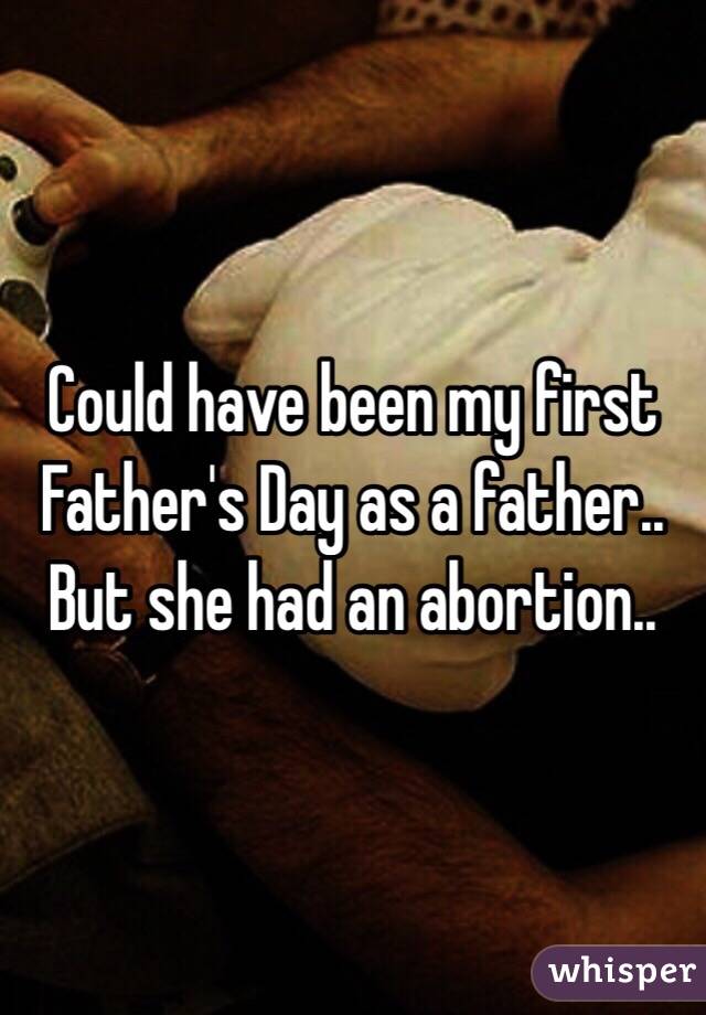 Could have been my first Father's Day as a father.. But she had an abortion..