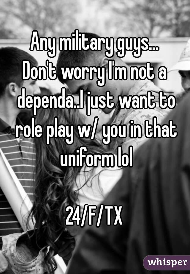 Any military guys...
Don't worry I'm not a dependa..I just want to role play w/ you in that uniform lol

24/F/TX