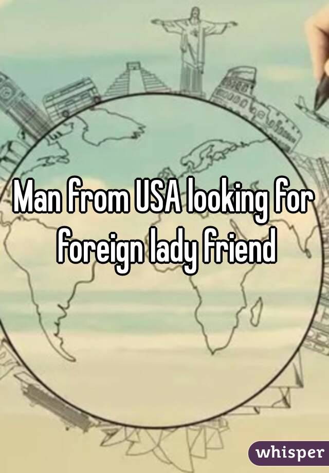 Man from USA looking for foreign lady friend