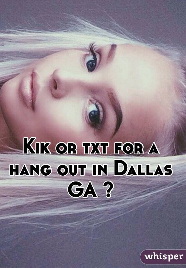 Kik or txt for a hang out in Dallas GA ?