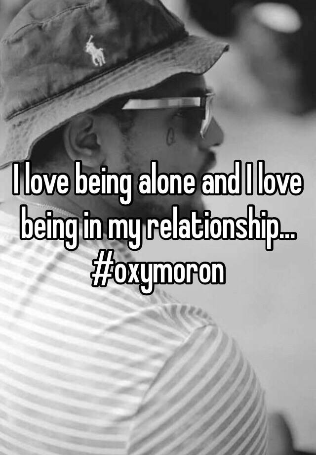 i-love-being-alone-and-i-love-being-in-my-relationship-oxymoron