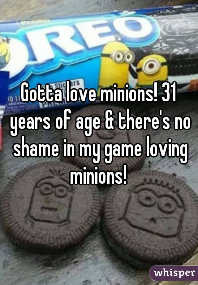 Gotta love minions! 31 years of age & there's no shame in my game loving minions! 