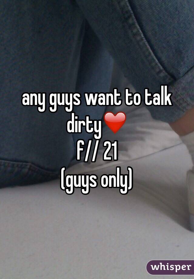 any guys want to talk dirty❤️
f// 21 
(guys only) 