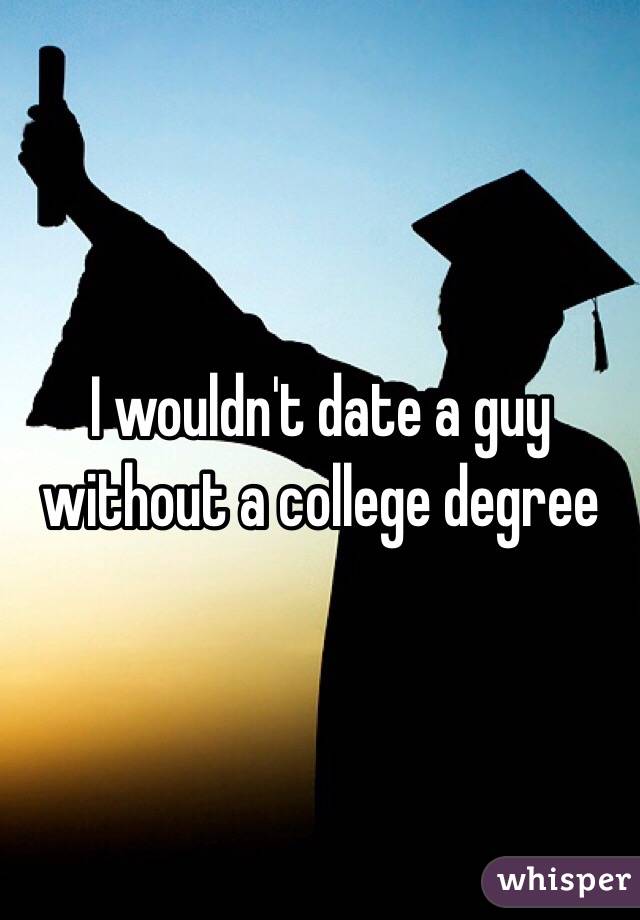 I wouldn't date a guy without a college degree