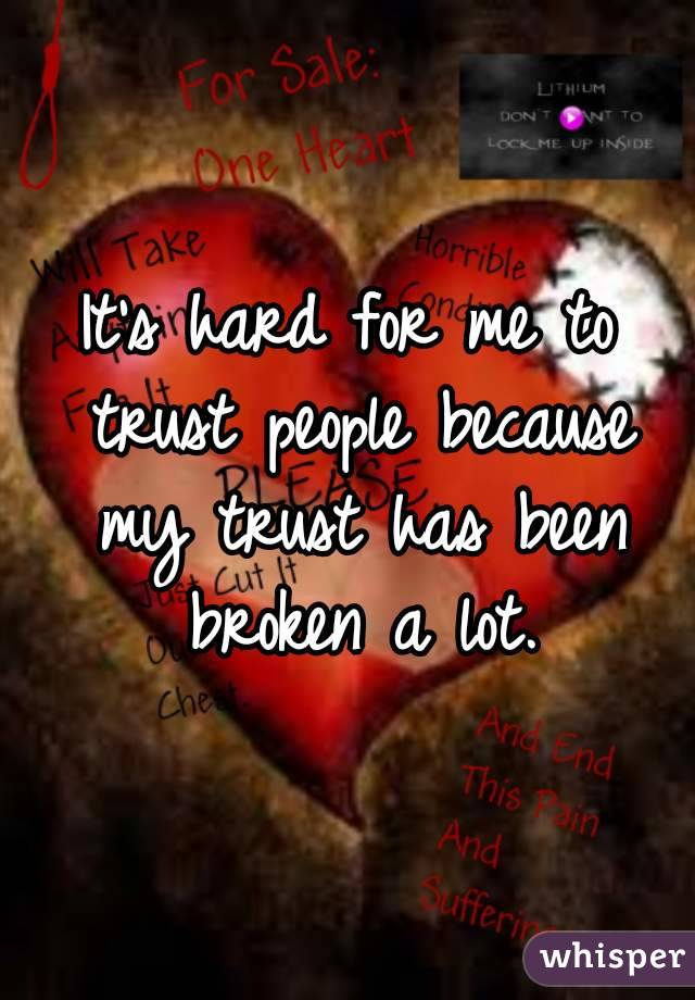 It's hard for me to trust people because my trust has been broken a lot.