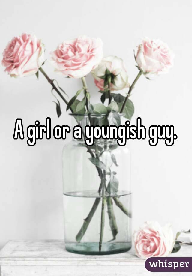 A girl or a youngish guy.