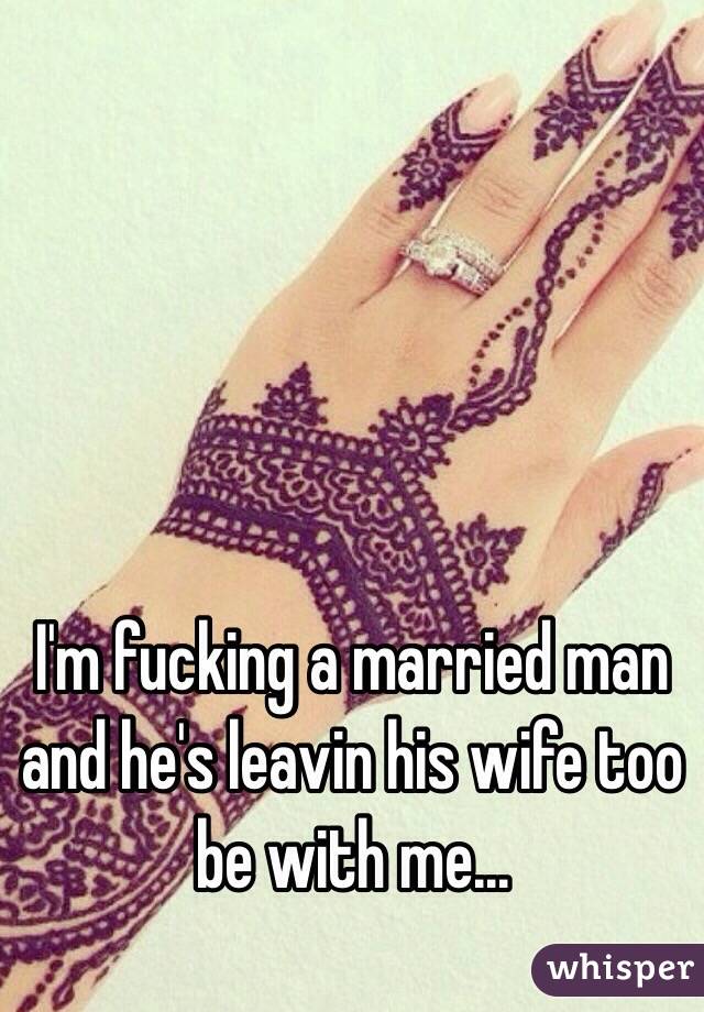 I'm fucking a married man and he's leavin his wife too be with me...