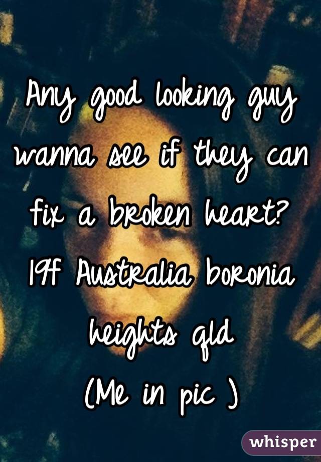 Any good looking guy wanna see if they can fix a broken heart?
19f Australia boronia heights qld
(Me in pic )