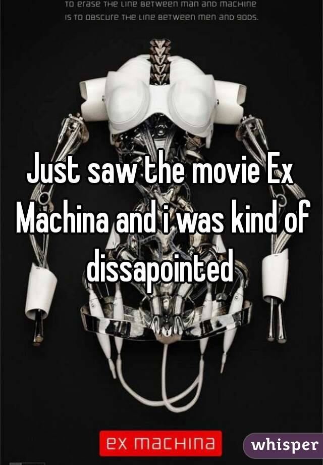 Just saw the movie Ex Machina and i was kind of dissapointed 