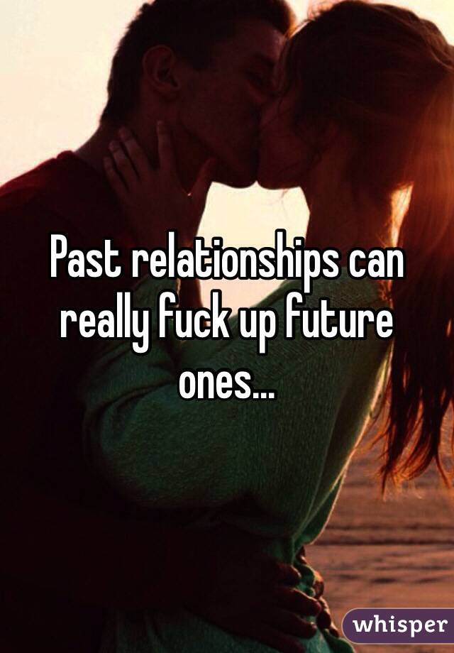 Past relationships can really fuck up future ones...