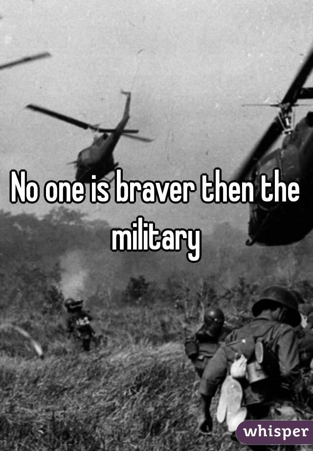 No one is braver then the military 