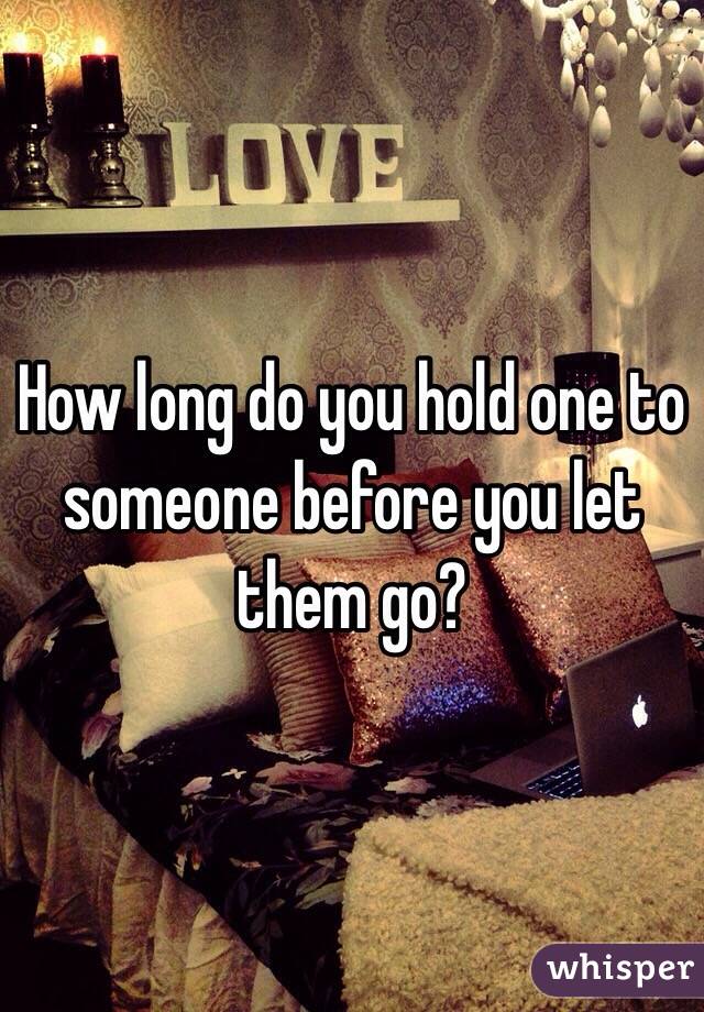 How long do you hold one to someone before you let them go? 